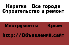 Каретка - Все города Строительство и ремонт » Инструменты   . Крым